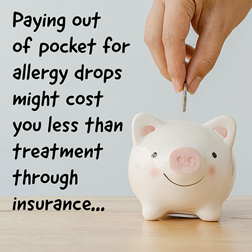 Paying out of pocket for allergy drops might cost you less than treatment through insurance...
